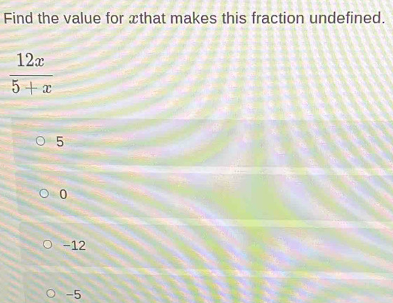 Find the value for æthat makes this fraction undefined. 12x/5+x 5 0 -12 ...