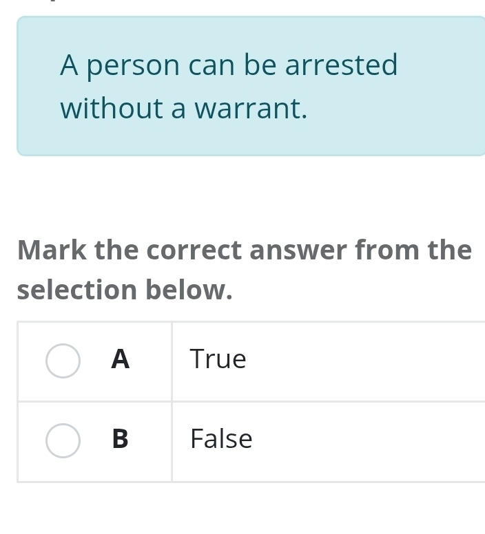 A person can be arrested 
without a warrant. 
Mark the correct answer from the 
selection below.