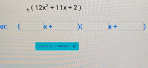 (12x^2+11x+2)
er: (□ x+□ )(□ x+□ )
Check Your Answer