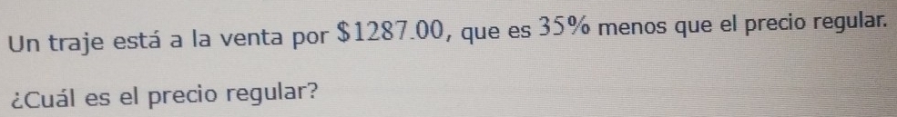 Un traje está a la venta por $1287.00, que es 35% menos que el precio regular. 
¿Cuál es el precio regular?