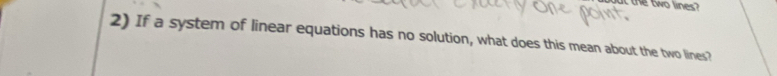 the two lines 
2) If a system of linear equations has no solution, what does this mean about the two lines?