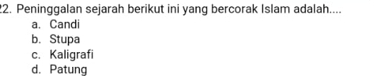 Peninggalan sejarah berikut ini yang bercorak Islam adalah....
a. Candi
b. Stupa
c. Kaligrafi
d. Patung