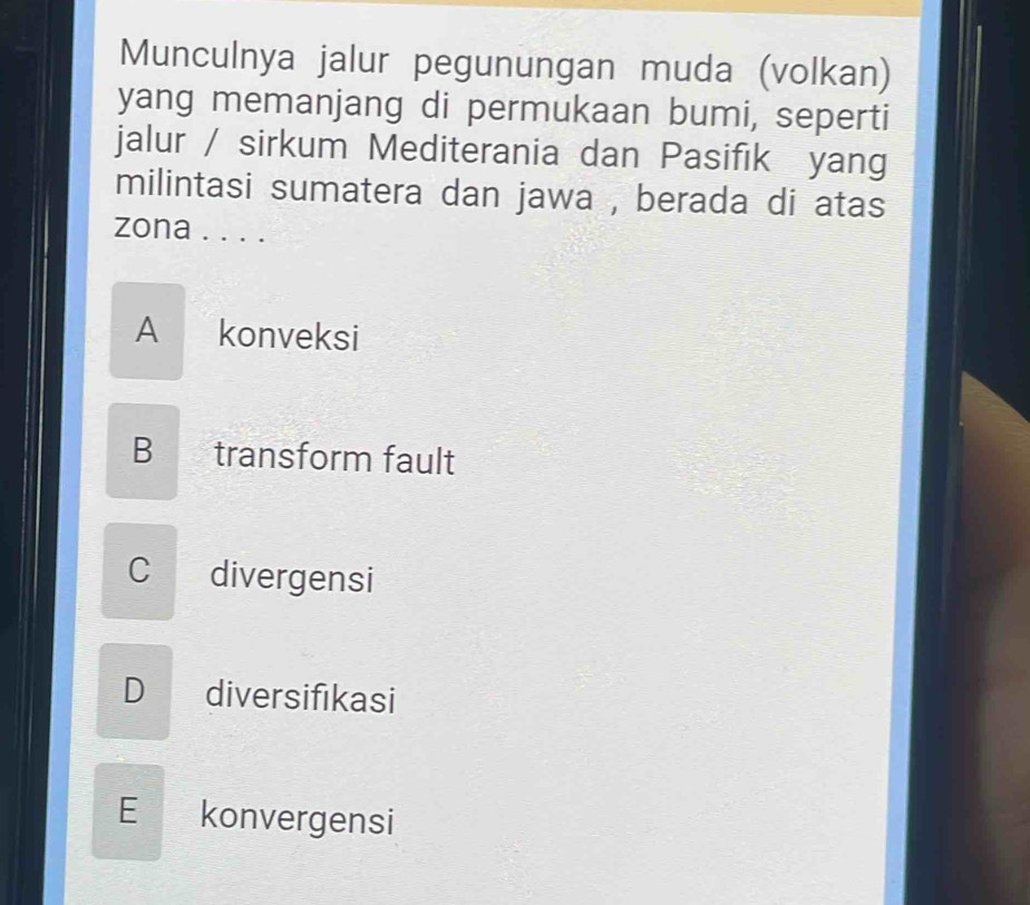 Munculnya jalur pegunungan muda (volkan)
yang memanjang di permukaan bumi, seperti
jalur / sirkum Mediterania dan Pasifık yang
milintasi sumatera dan jawa , berada di atas
zona . . . .
A konveksi
B transform fault
C divergensi
D diversifikasi
E konvergensi