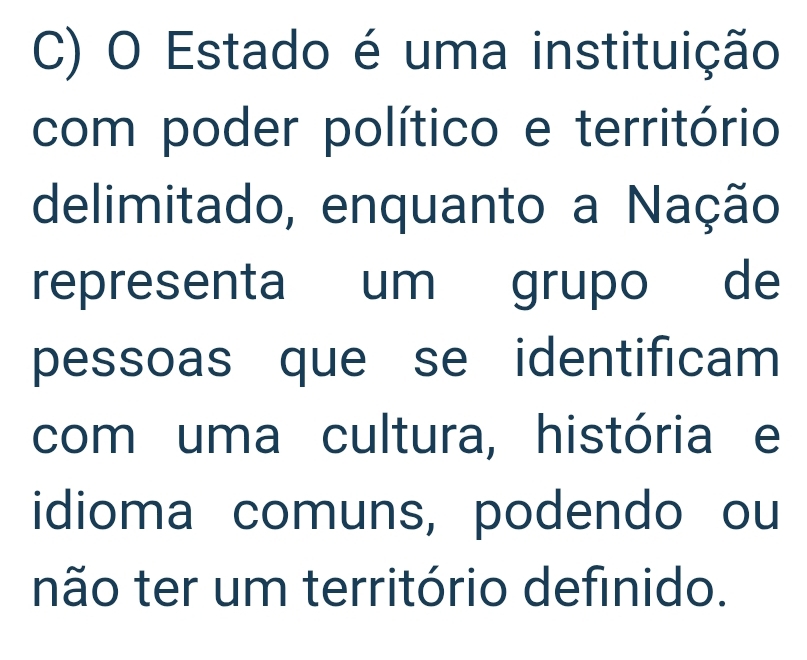 Estado é uma instituição 
com poder político e território 
delimitado, enquanto a Nação 
representa um grupo de 
pessoas que se identificam 
com uma cultura, história e 
idioma comuns, podendo ou 
não ter um território definido.