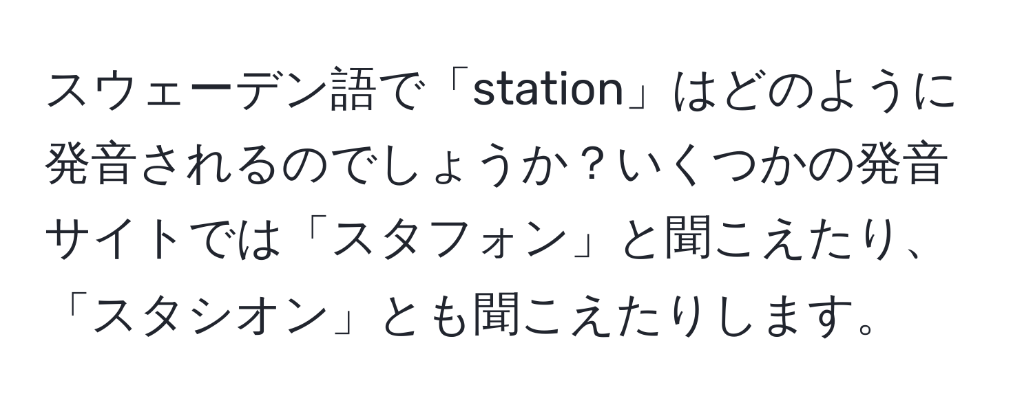 スウェーデン語で「station」はどのように発音されるのでしょうか？いくつかの発音サイトでは「スタフォン」と聞こえたり、「スタシオン」とも聞こえたりします。