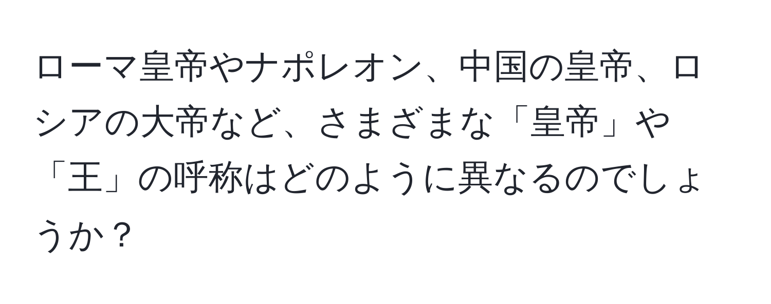 ローマ皇帝やナポレオン、中国の皇帝、ロシアの大帝など、さまざまな「皇帝」や「王」の呼称はどのように異なるのでしょうか？