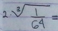 2 sqrt[3](frac 1)64=