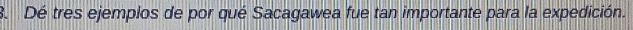 Dé tres ejemplos de por qué Sacagawea fue tan importante para la expedición.