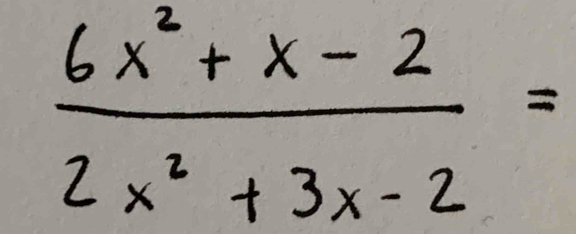  (6x^2+x-2)/2x^2+3x-2 =