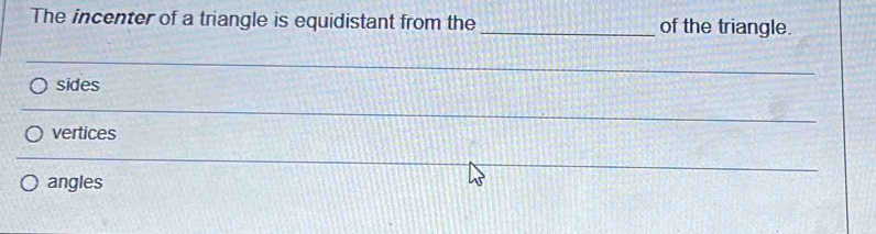 The incenter of a triangle is equidistant from the _of the triangle.
sides
vertices
_
angles