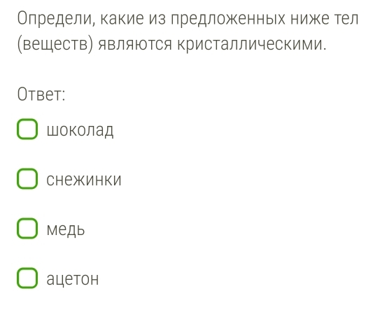 Олределие какиеиз лредложенньх нижее тел
(веществ) яΒляюΤся ΚристаллическиМи.
Otbet:
Шоколад
Chежинки
Mедb
aцetoh