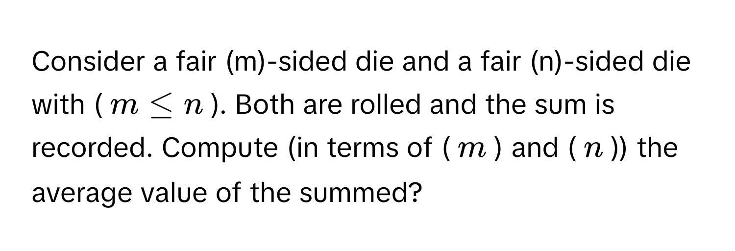 Consider a fair (m)-sided die and a fair (n)-sided die with ($m ≤ n$). Both are rolled and the sum is recorded. Compute (in terms of ($m$) and ($n$)) the average value of the summed?