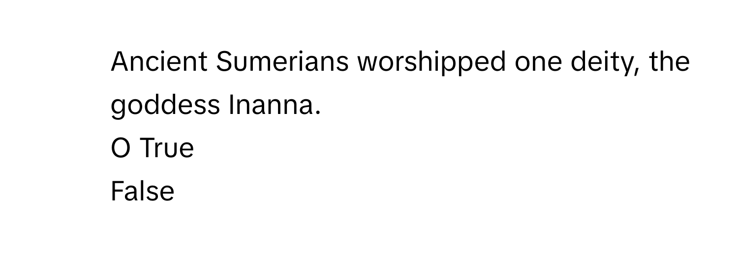 Ancient Sumerians worshipped one deity, the goddess Inanna.
O True
False