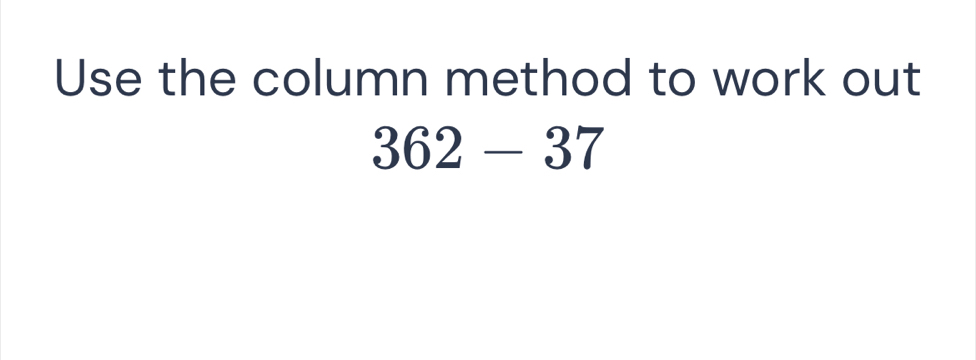 Use the column method to work out
362-37