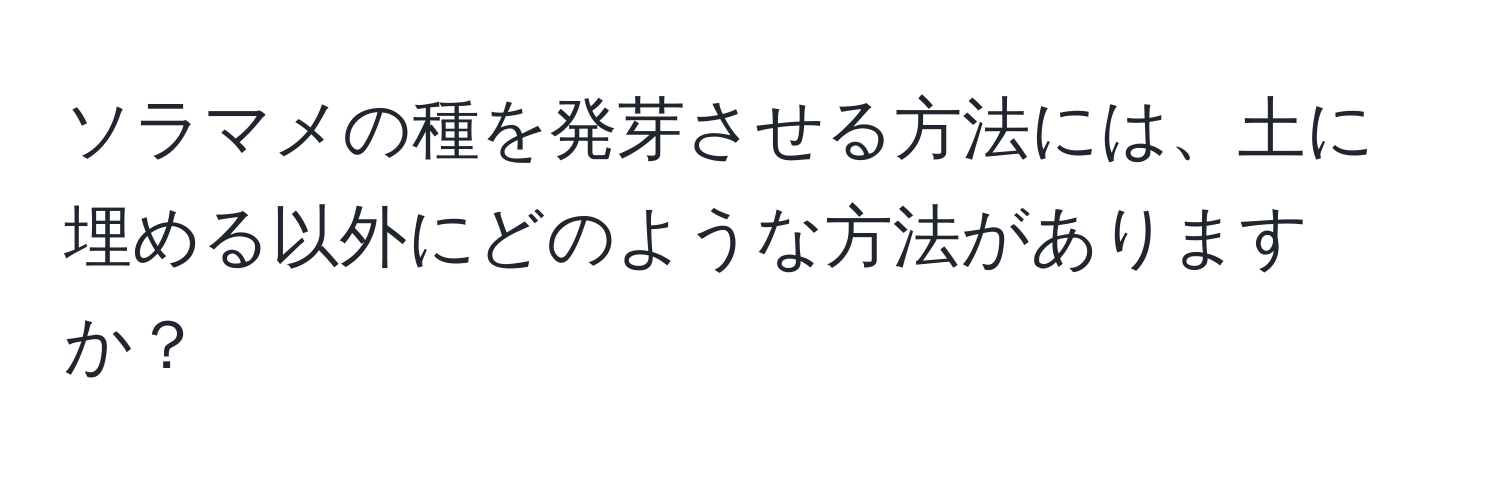 ソラマメの種を発芽させる方法には、土に埋める以外にどのような方法がありますか？