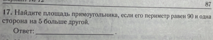 87 
17. Найдите πлошιадь прямоугольника, если его периметр равен 9Ο и одна 
сторона на 5 больше другой. 
Otbet: 
_.