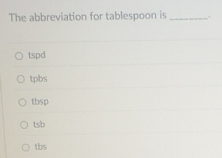 Solved: The abbreviation for tablespoon is _. tspd tpbs tbsp tsb tbs ...