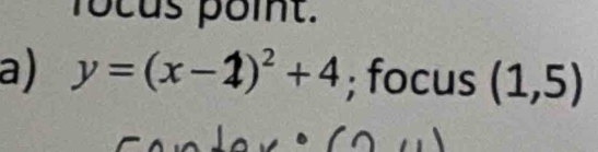 focus point. 
a) y=(x-2)^2+4; focus (1,5)