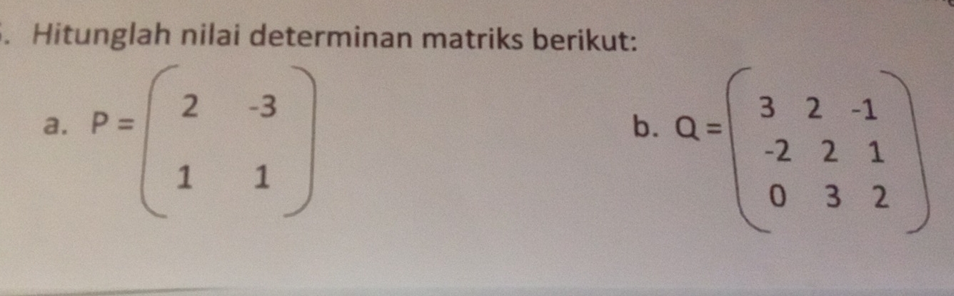 Hitunglah nilai determinan matriks berikut:
a. P=beginpmatrix 2&-3 1&1endpmatrix
b. Q=beginpmatrix 3&2&-1 -2&2&1 0&3&2endpmatrix