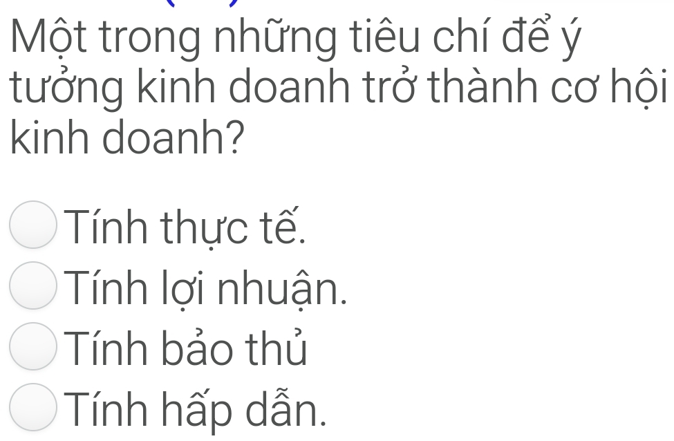 Một trong những tiêu chí để ý
tưởng kinh doanh trở thành cơ hội
kinh doanh?
Tính thực tế.
Tính lợi nhuận.
Tính bảo thủ
Tính hấp dẫn.