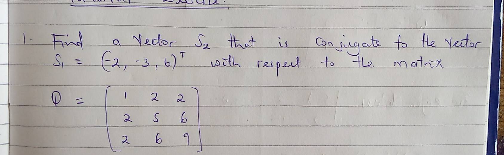 Find a rector S_2 that is conjugate to the vector
S_1=(-2,-3,6)^T with respect to the matix