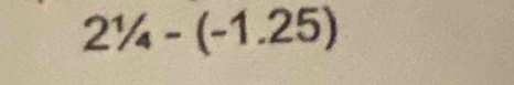 2^1/_4-(-1.25)