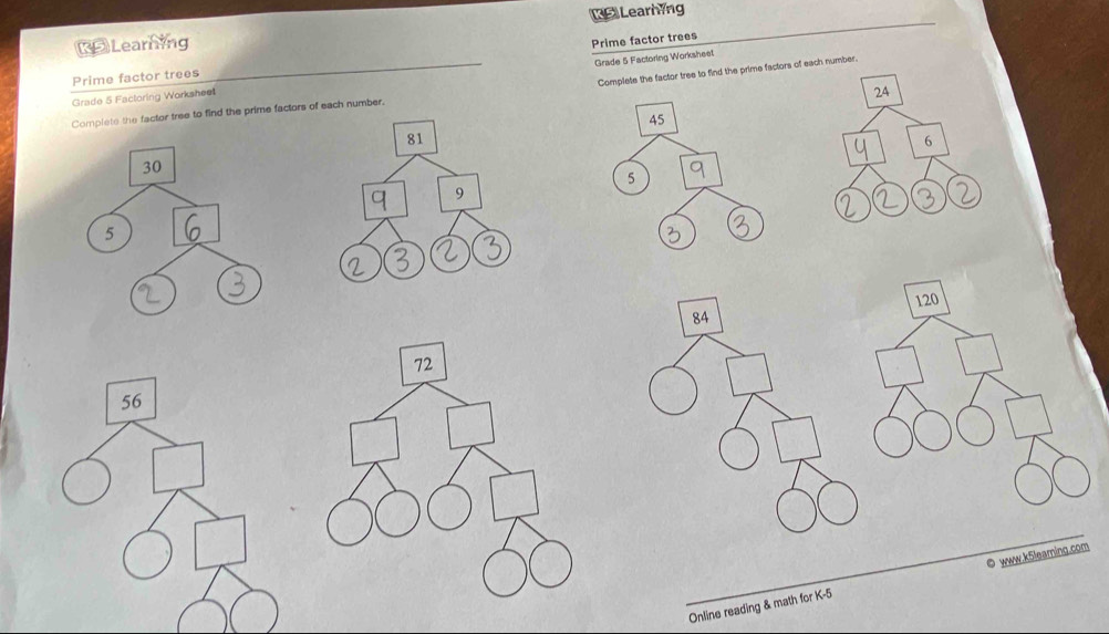 £Learning [5Learning
Prime factor trees
e the factor tree to find the prime factors of each number.
Prime factor trees
Grade 5 Factoring Worksheet Grade 5 Factoring Worksheet
2A
Complete the factor tree to find the prime factors of each number.
6
84 120
Online reading & math for K- ◎ www.k5leaming.com