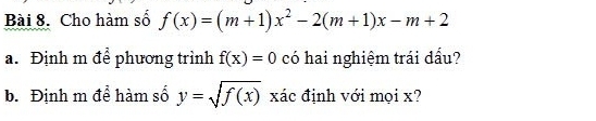 Cho hàm số f(x)=(m+1)x^2-2(m+1)x-m+2
a. Định m để phương trình f(x)=0 có hai nghiệm trái đấu?
b. Định m để hàm số y=sqrt(f(x)) xác định với mọi x?