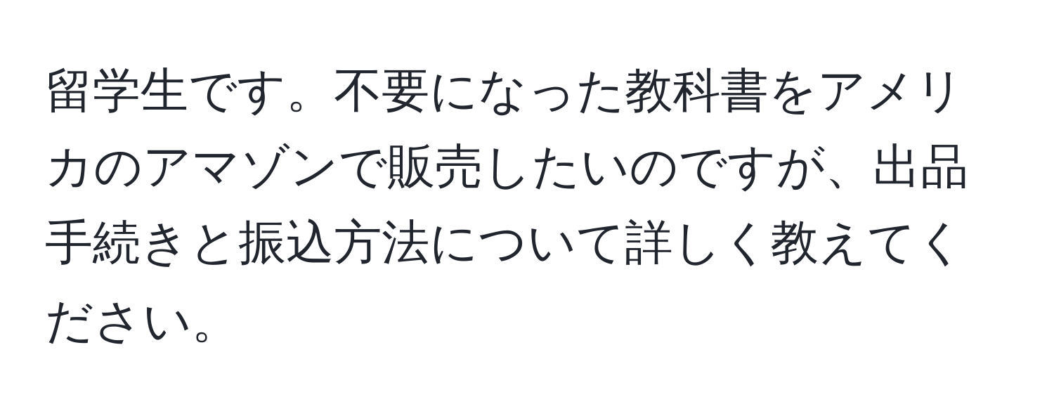 留学生です。不要になった教科書をアメリカのアマゾンで販売したいのですが、出品手続きと振込方法について詳しく教えてください。