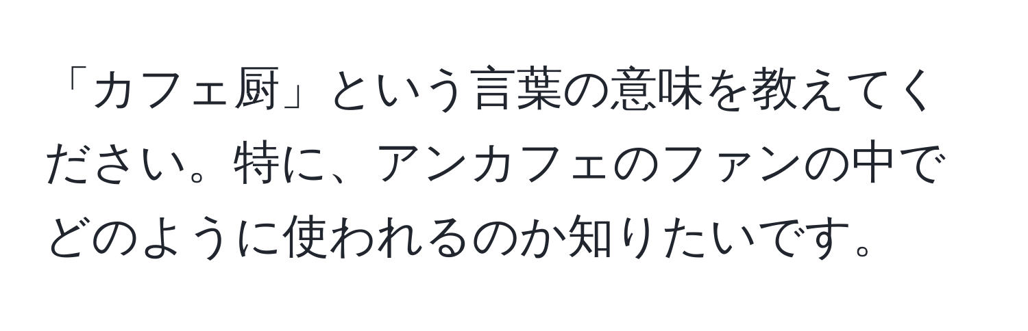 「カフェ厨」という言葉の意味を教えてください。特に、アンカフェのファンの中でどのように使われるのか知りたいです。