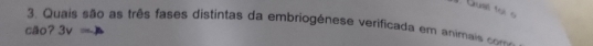 Guet t o 
3. Quais são as três fases distintas da embriogênese verificada em animais 
cão? 3v=△
