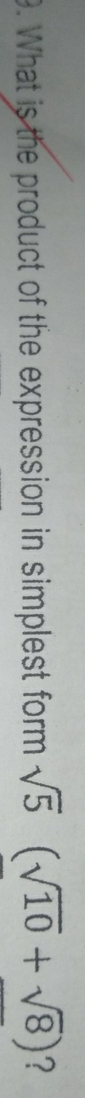 What is the product of the expression in simplest form sqrt(5) (sqrt(10)+sqrt(8)) ?