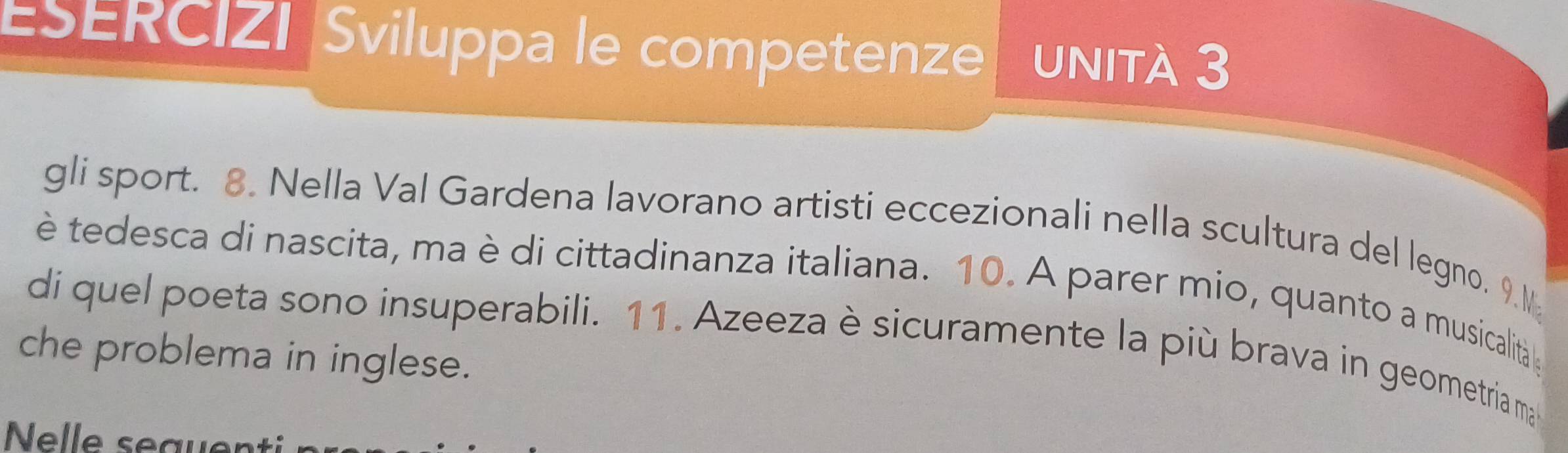 ESERCIZI Sviluppa le competenze UNITA 3 
gli sport. 8. Nella Val Gardena lavorano artisti eccezionali nella scultura del legno. 9.M
è tedesca di nascita, ma è di cittadinanza italiana. 10. A parer mio, quanto a musicalità e 
di quel poeta sono insuperabili. 11. Azeeza è sicuramente la più brava in geometria ma 
che problema in inglese. 
Nelle seauenti