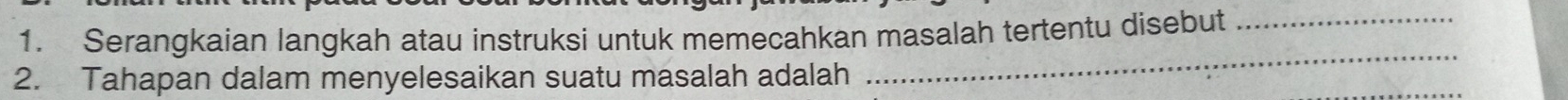 Serangkaian langkah atau instruksi untuk memecahkan masalah tertentu disebut_ 
2. Tahapan dalam menyelesaikan suatu masalah adalah 
_