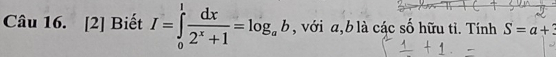 [2] Biết I=∈tlimits _0^(1frac dx)2^x+1=log _ab , với a, b là các số hữu tỉ. Tính S=a+3