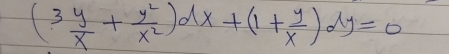 (3 y/x + y^2/x^2 )dx+(1+ y/x )dy=0