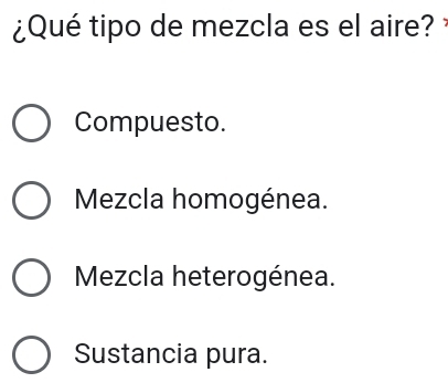 ¿Qué tipo de mezcla es el aire?
Compuesto.
Mezcla homogénea.
Mezcla heterogénea.
Sustancia pura.