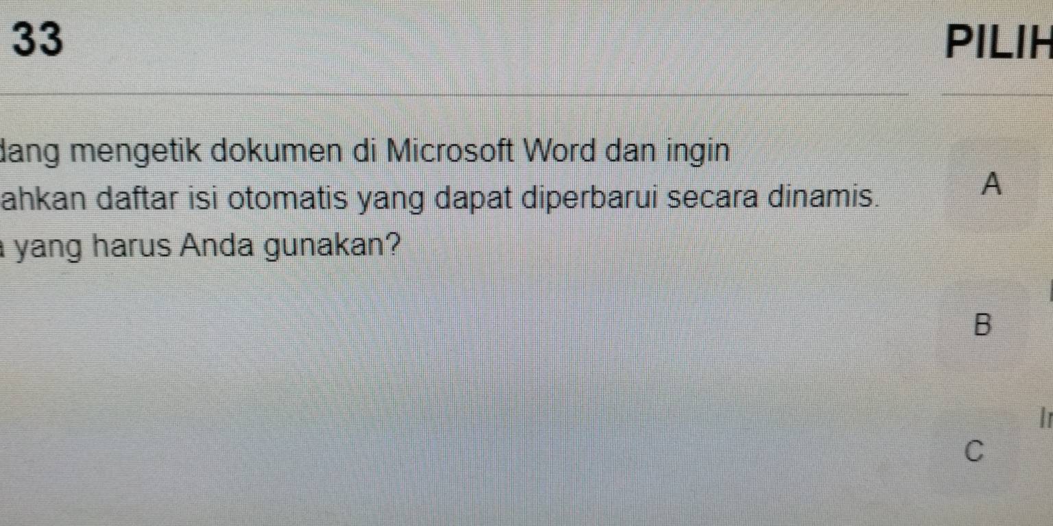 PILIH 
dang mengetik dokumen di Microsoft Word dan ingin 
ahkan daftar isi otomatis yang dapat diperbarui secara dinamis. 
A 
a yang harus Anda gunakan? 
B 
| 
C