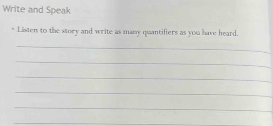 Write and Speak 
* Listen to the story and write as many quantifiers as you have heard. 
_ 
_ 
_ 
_ 
_ 
_