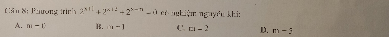 Phương trình 2^(x+1)+2^(x+2)+2^(x+m)=0 có nghiệm nguyên khi:
A. m=0 B. m=1 C. m=2
D. m=5