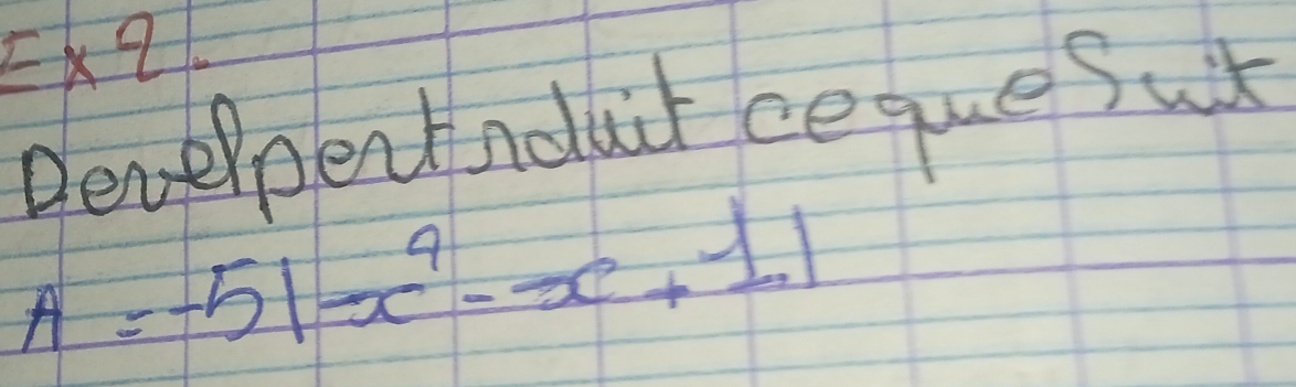 E* 2. 
Develpentnouir ceque sut
A=-5|-x^9-x+11