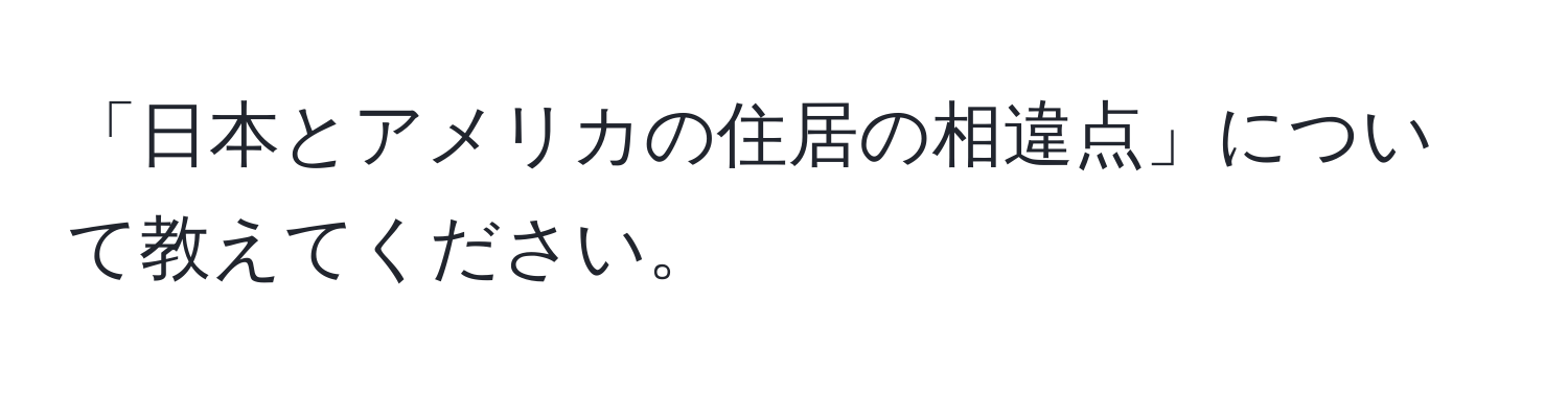 「日本とアメリカの住居の相違点」について教えてください。