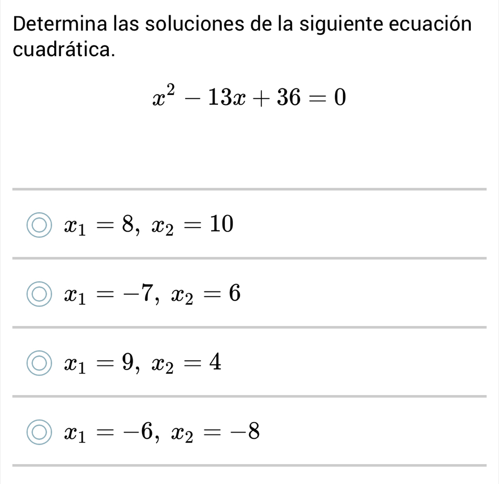 Determina las soluciones de la siguiente ecuación
cuadrática.
x^2-13x+36=0
x_1=8, x_2=10
x_1=-7, x_2=6
x_1=9, x_2=4
x_1=-6, x_2=-8