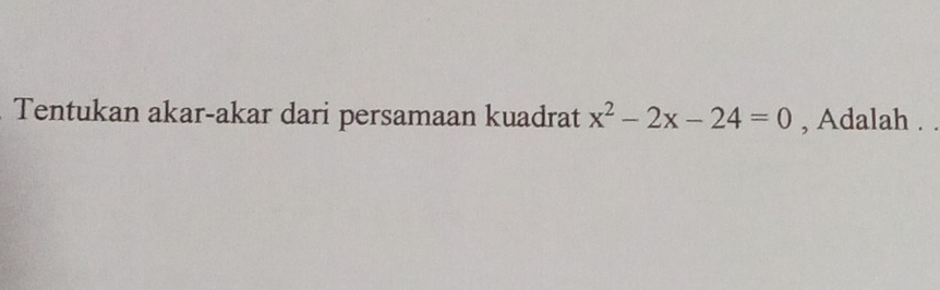 Tentukan akar-akar dari persamaan kuadrat x^2-2x-24=0 , Adalah . .