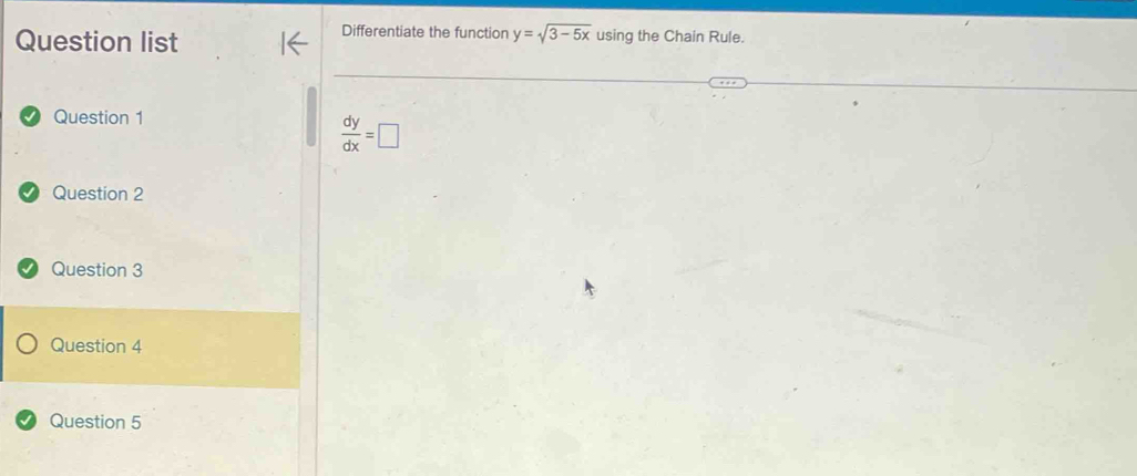 Question list
Differentiate the function y=sqrt(3-5x) using the Chain Rule.
Question 1
 dy/dx =□
Question 2
Question 3
Question 4
Question 5