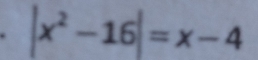 |x^2-16|=x-4