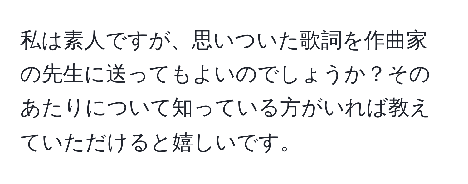 私は素人ですが、思いついた歌詞を作曲家の先生に送ってもよいのでしょうか？そのあたりについて知っている方がいれば教えていただけると嬉しいです。