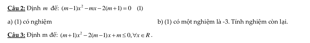 Định m để: (m-1)x^2-mx-2(m+1)=0 (1) 
a) (1) có nghiệm b) (1) có một nghiệm là -3. Tính nghiệm còn lại. 
Câu 3: Định m để: (m+1)x^2-2(m-1)x+m≤ 0, forall x∈ R.