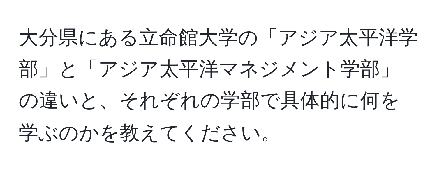 大分県にある立命館大学の「アジア太平洋学部」と「アジア太平洋マネジメント学部」の違いと、それぞれの学部で具体的に何を学ぶのかを教えてください。