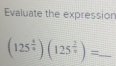 Evaluate the expression 
_ (125^(frac 4)9)(125^(frac 2)9)=